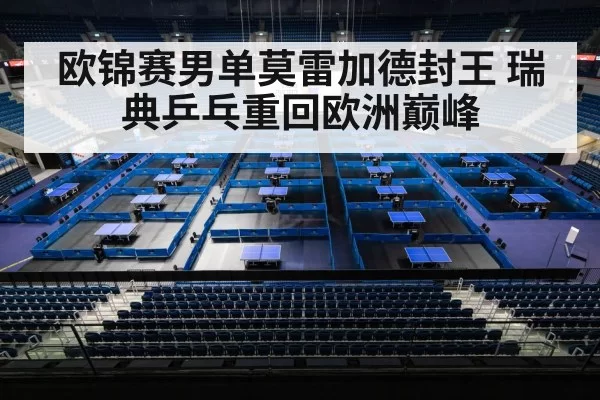 欧锦赛男单莫雷加德封王 瑞典乒乓重回欧洲巅峰