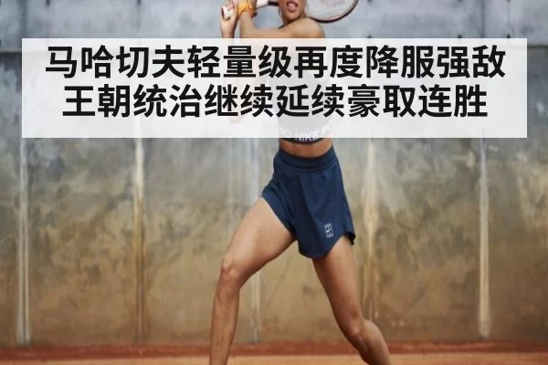 马哈切夫轻量级再度降服强敌 王朝统治继续延续豪取连胜