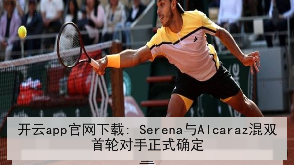 开云app官网下载: Serena与Alcaraz混双首轮对手正式确定 开云app官网下载: Serena与Alcaraz混双首轮对手正式确定
