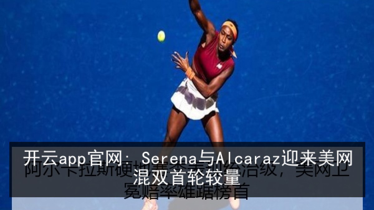 开云app官网: Serena与Alcaraz迎来美网混双首轮较量