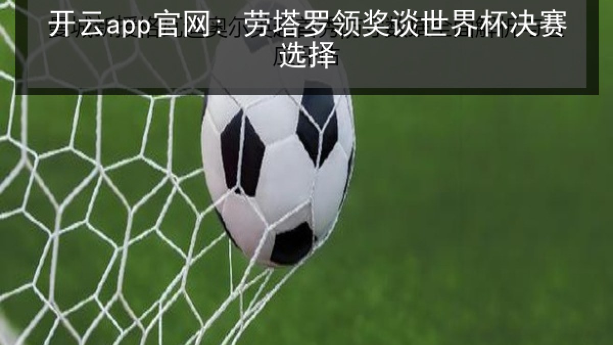 开云app官网: 劳塔罗领奖谈世界杯决赛选择 开云app官网: 劳塔罗领奖谈世界杯决赛选择