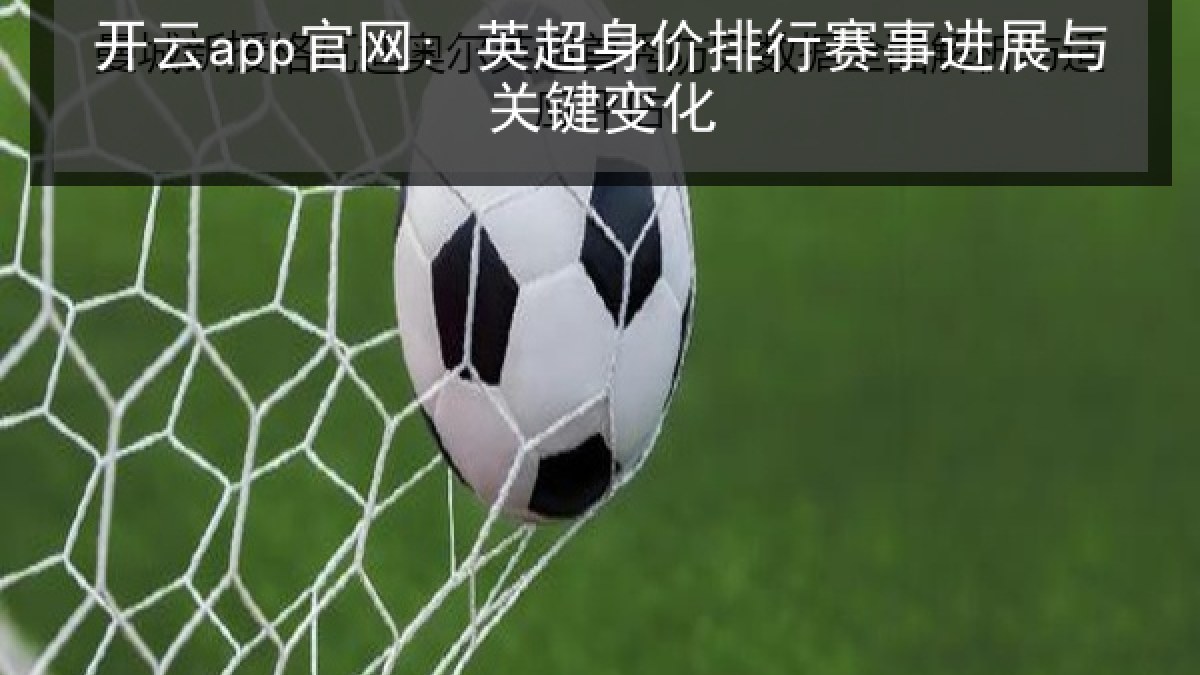 开云app官网: 英超身价排行赛事进展与关键变化