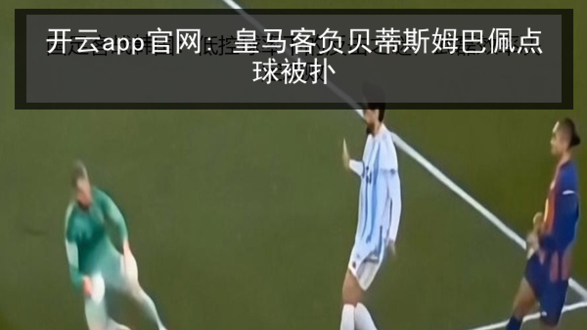 开云app官网: 皇马客负贝蒂斯姆巴佩点球被扑