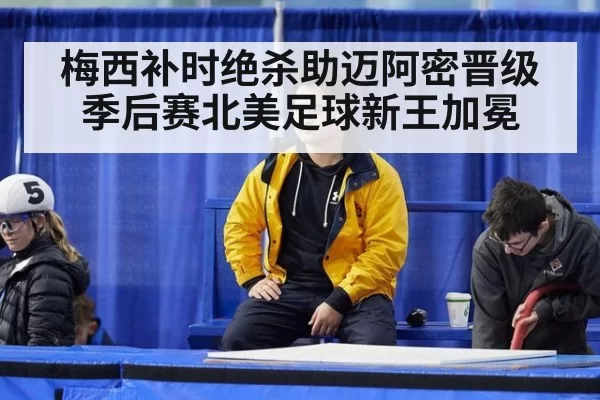 梅西补时绝杀助迈阿密晋级季后赛北美足球新王加冕