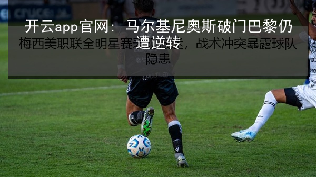 开云app官网: 马尔基尼奥斯破门巴黎仍遭逆转 开云app官网: 马尔基尼奥斯破门巴黎仍遭逆转