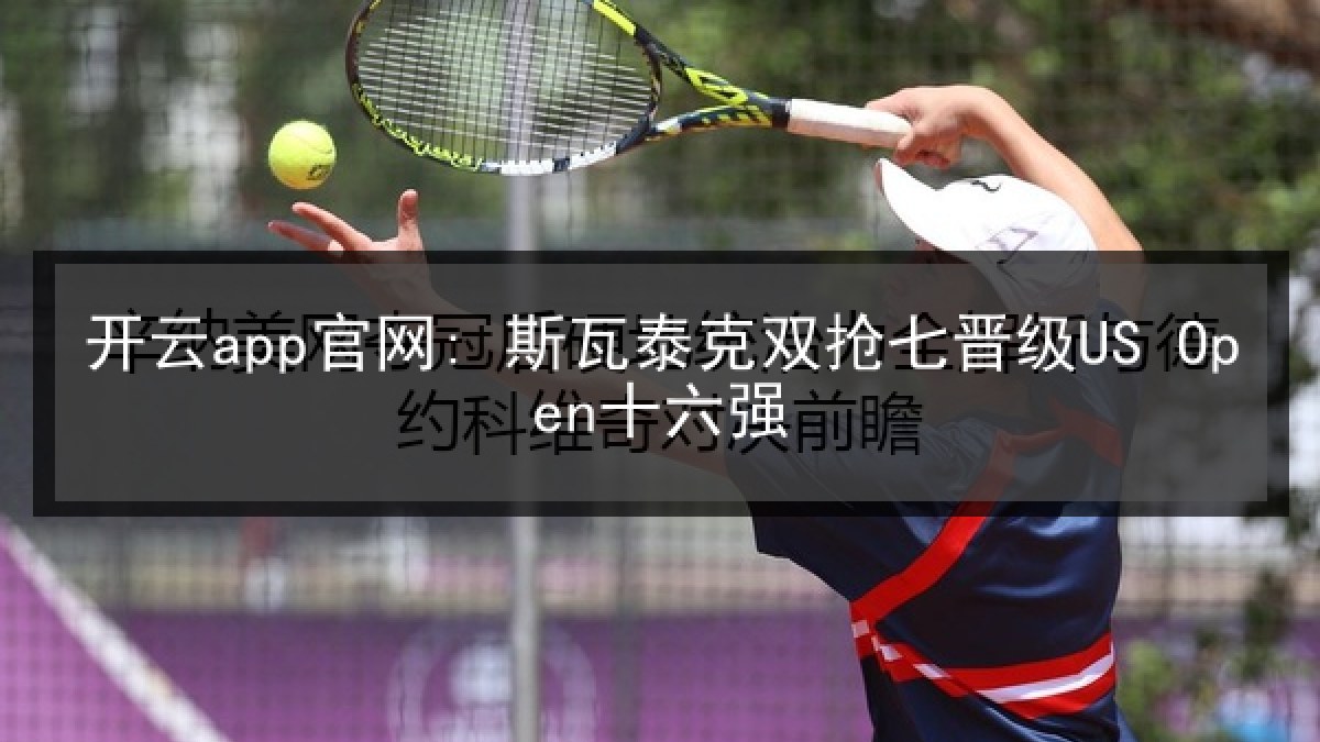 开云app官网: 斯瓦泰克双抢七晋级US Open十六强