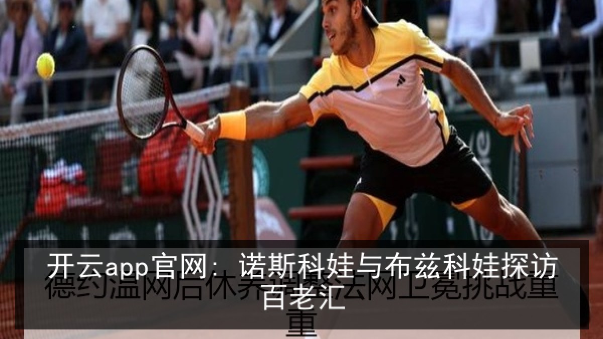 开云app官网: 诺斯科娃与布兹科娃探访百老汇 开云app官网: 诺斯科娃与布兹科娃探访百老汇