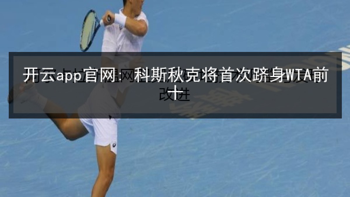 开云app官网: 科斯秋克将首次跻身WTA前十 开云app官网: 科斯秋克将首次跻身WTA前十