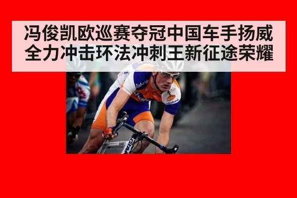 冯俊凯欧巡赛夺冠中国车手扬威全力冲击环法冲刺王新征途荣耀