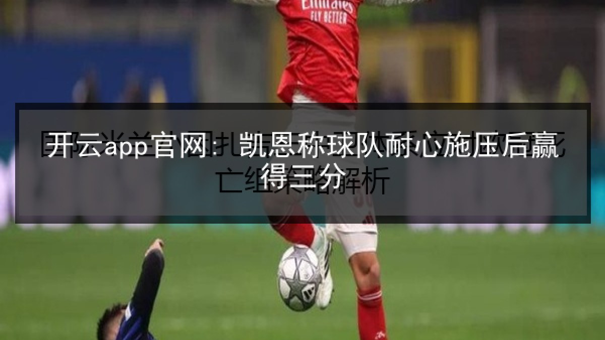 开云app官网: 凯恩称球队耐心施压后赢得三分